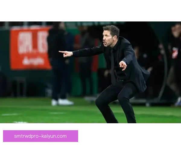 西蒙尼战术适应能力持续增强，球队表现稳健引发关注